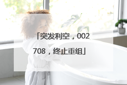 突发利空，002708，终止重组