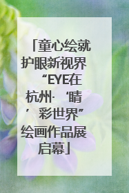 童心绘就护眼新视界“EYE在杭州·‘睛’彩世界”绘画作品展启幕