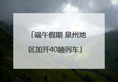 端午假期 泉州地区加开40趟列车