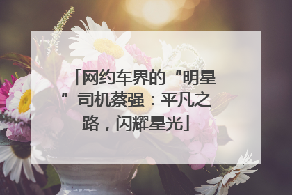 网约车界的“明星”司机蔡强：平凡之路，闪耀星光