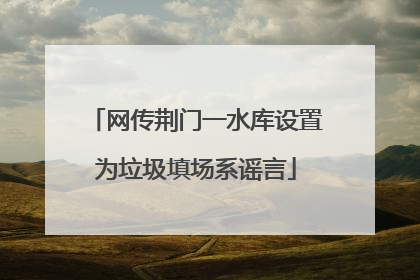 网传荆门一水库设置为垃圾填场系谣言