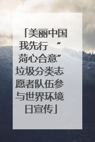 美丽中国我先行 “菏心合意”垃圾分类志愿者队伍参与世界环境日宣传