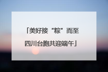 美好接“粽”而至 四川台胞共迎端午