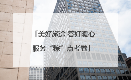 美好旅途 答好暖心服务“粽”点考卷