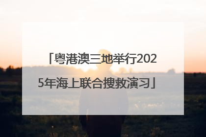 粤港澳三地举行2025年海上联合搜救演习