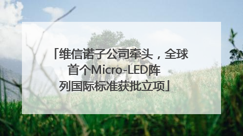 维信诺子公司牵头,全球首个Micro-LED阵列国际标准获批立项