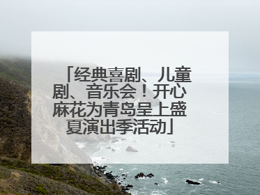 经典喜剧、儿童剧、音乐会！开心麻花为青岛呈上盛夏演出季活动
