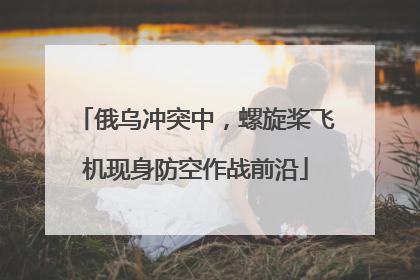 俄乌冲突中，螺旋桨飞机现身防空作战前沿