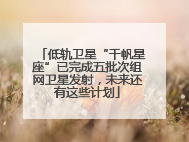 低轨卫星“千帆星座”已完成五批次组网卫星发射，未来还有这些计划