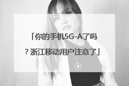 你的手机5G-A了吗？浙江移动用户注意了