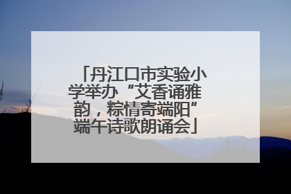 丹江口市实验小学举办“艾香诵雅韵，粽情寄端阳”端午诗歌朗诵会