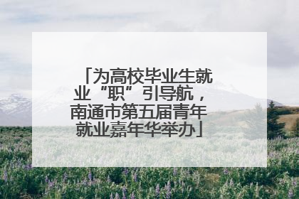 为高校毕业生就业“职”引导航，南通市第五届青年就业嘉年华举办