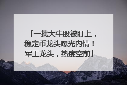 一批大牛股被盯上，稳定币龙头曝光内情！军工龙头，热度空前