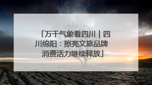 万千气象看四川｜四川绵阳：擦亮文旅品牌 消费活力继续释放
