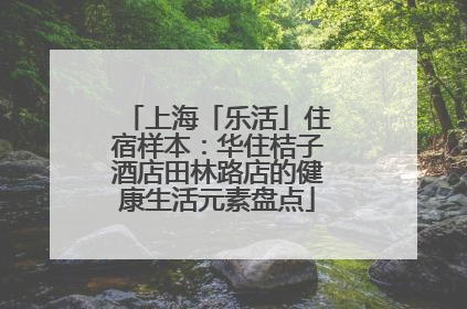 上海「乐活」住宿样本：华住桔子酒店田林路店的健康生活元素盘点