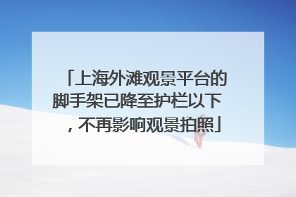 上海外滩观景平台的脚手架已降至护栏以下，不再影响观景拍照