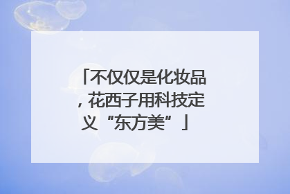 不仅仅是化妆品，花西子用科技定义“东方美”