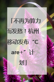 不再为算力而发愁！杭州移动发布“Care+”计划