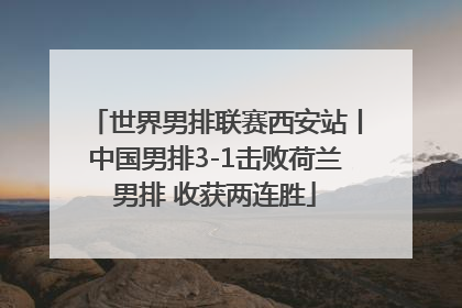 世界男排联赛西安站丨中国男排3-1击败荷兰男排 收获两连胜