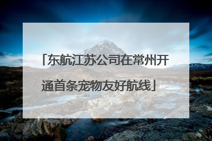 东航江苏公司在常州开通首条宠物友好航线
