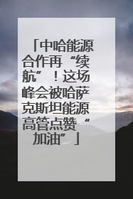 中哈能源合作再“续航”！这场峰会被哈萨克斯坦能源高管点赞“加油”