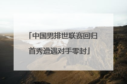 中国男排世联赛回归首秀遭遇对手零封