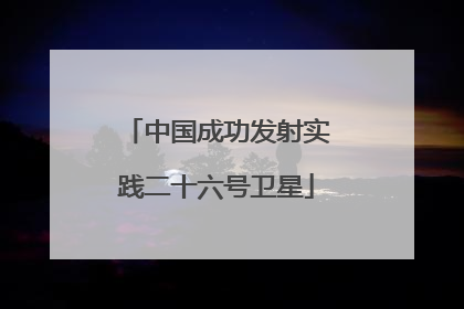 中国成功发射实践二十六号卫星