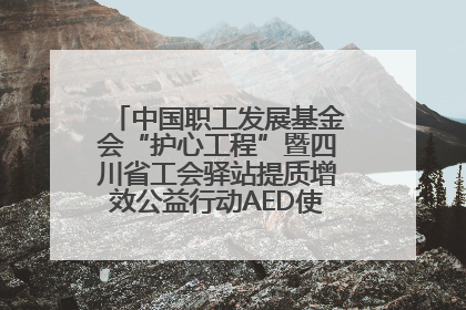 中国职工发展基金会“护心工程”暨四川省工会驿站提质增效公益行动AED使用培训在达州举行