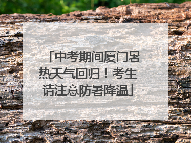 中考期间厦门暑热天气回归！考生请注意防暑降温