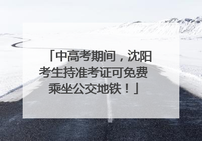 中高考期间，沈阳考生持准考证可免费乘坐公交地铁！