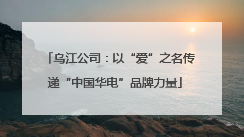 乌江公司：以“爱”之名传递“中国华电”品牌力量