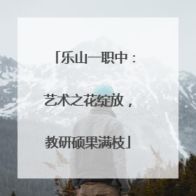 乐山一职中：艺术之花绽放，教研硕果满枝