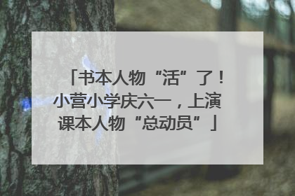 书本人物“活”了！小营小学庆六一，上演课本人物“总动员”