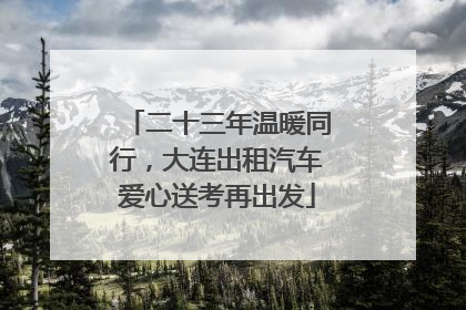 二十三年温暖同行，大连出租汽车爱心送考再出发