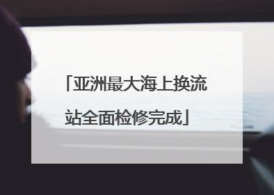 亚洲最大海上换流站全面检修完成