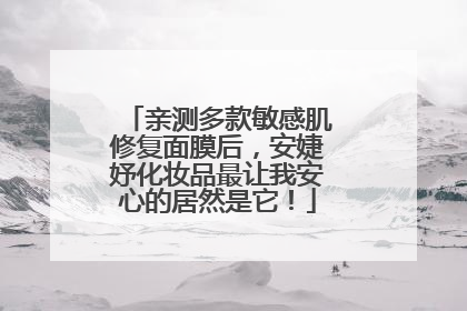 亲测多款敏感肌修复面膜后，安婕妤化妆品最让我安心的居然是它！