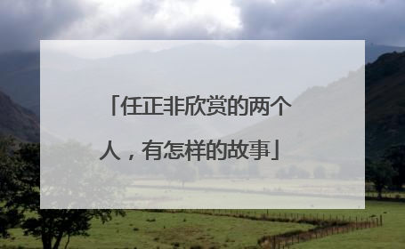 任正非欣赏的两个人，有怎样的故事