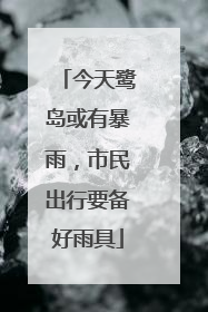 今天鹭岛或有暴雨，市民出行要备好雨具
