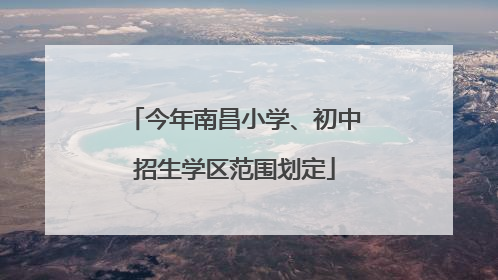 今年南昌小学、初中招生学区范围划定
