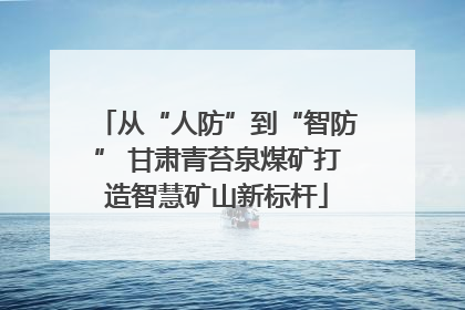从“人防”到“智防” 甘肃青苔泉煤矿打造智慧矿山新标杆
