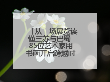 从一场展览读懂三苏与巴蜀 85位艺术家用书画开启跨越时空的文化对话