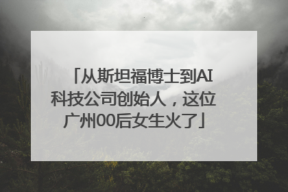 从斯坦福博士到AI科技公司创始人，这位广州00后女生火了