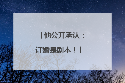 他公开承认：订婚是剧本！