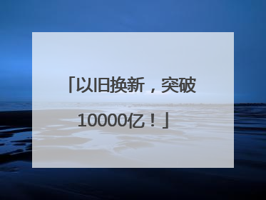 以旧换新，突破10000亿！