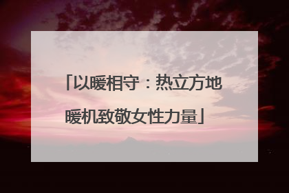 以暖相守：热立方地暖机致敬女性力量