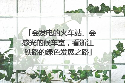 会发电的火车站、会感光的候车室，看浙江铁路的绿色发展之路