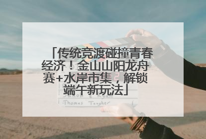 传统竞渡碰撞青春经济！金山山阳龙舟赛+水岸市集，解锁端午新玩法