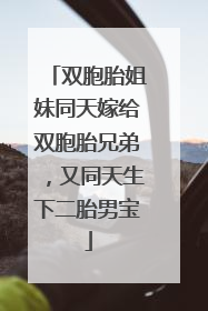 双胞胎姐妹同天嫁给双胞胎兄弟，又同天生下二胎男宝