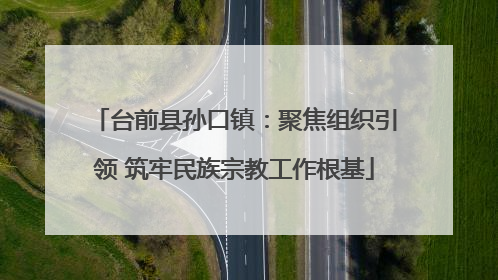 台前县孙口镇：聚焦组织引领 筑牢民族宗教工作根基