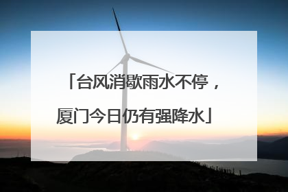 台风消歇雨水不停，厦门今日仍有强降水